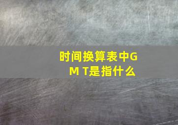 时间换算表中G M T是指什么